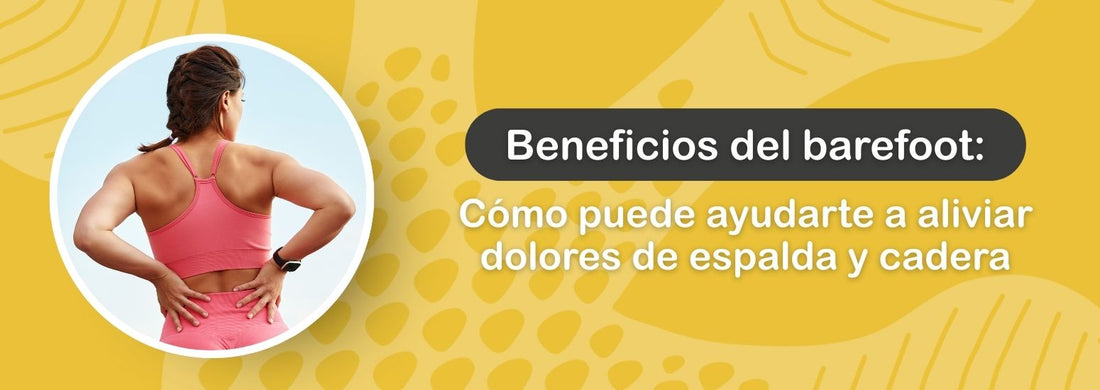 Beneficios del barefoot: cómo puede ayudarte a aliviar dolores de espalda y cadera